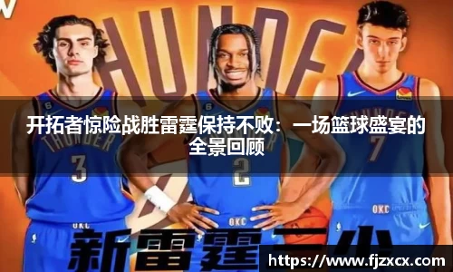 开拓者惊险战胜雷霆保持不败：一场篮球盛宴的全景回顾