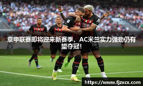 意甲联赛即将迎来新赛季，AC米兰实力强劲仍有望夺冠！