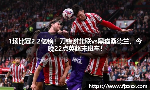 1场比赛2.2亿镑！刀锋谢菲联vs黑猫桑德兰，今晚22点英超末班车！