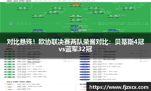 对比悬殊！欧协联决赛两队荣誉对比：贝蒂斯4冠vs蓝军32冠