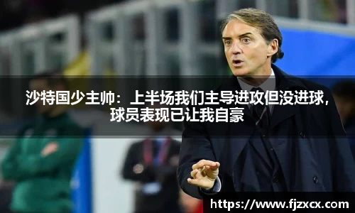 沙特国少主帅：上半场我们主导进攻但没进球，球员表现已让我自豪