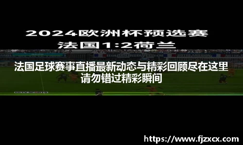 法国足球赛事直播最新动态与精彩回顾尽在这里请勿错过精彩瞬间