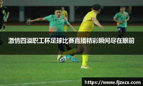 激情四溢职工杯足球比赛直播精彩瞬间尽在眼前