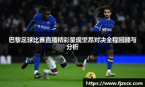 巴黎足球比赛直播精彩呈现里昂对决全程回顾与分析
