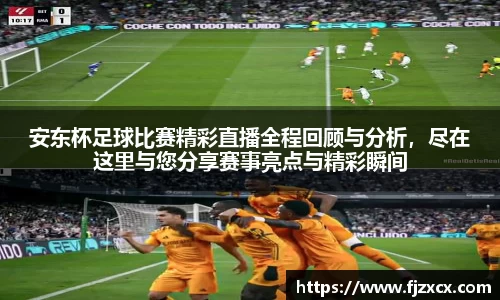 安东杯足球比赛精彩直播全程回顾与分析，尽在这里与您分享赛事亮点与精彩瞬间