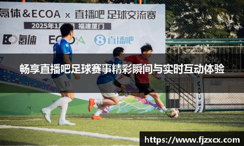 畅享直播吧足球赛事精彩瞬间与实时互动体验