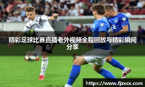 精彩足球比赛直播老外视频全程回放与精彩瞬间分享