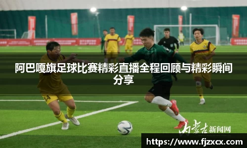阿巴嘎旗足球比赛精彩直播全程回顾与精彩瞬间分享