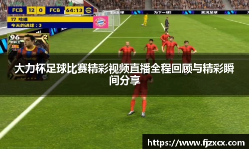 大力杯足球比赛精彩视频直播全程回顾与精彩瞬间分享