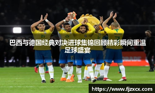 巴西与德国经典对决进球集锦回顾精彩瞬间重温足球盛宴