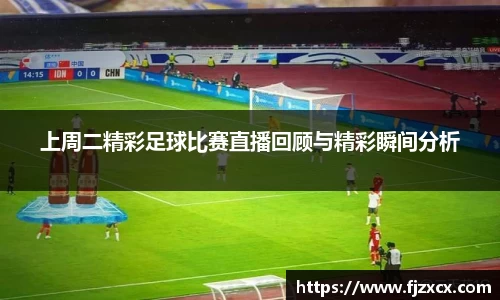 上周二精彩足球比赛直播回顾与精彩瞬间分析